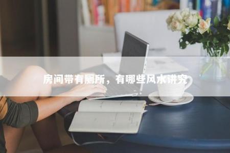 房间带有厕所，有哪些风水讲究