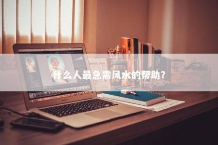 什么人最急需风水的帮助？