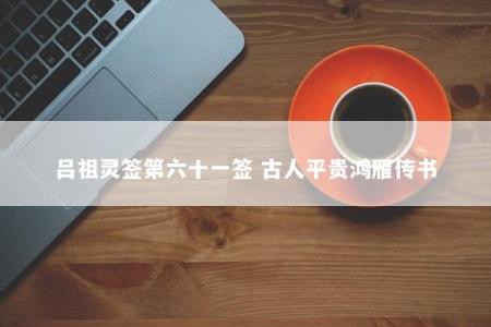 吕祖灵签第六十一签 古人平贵鸿雁传书