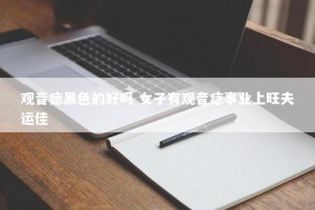 观音痣黑色的好吗 女子有观音痣事业上旺夫运佳