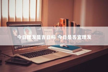 今日理发是吉日吗 今日是否宜理发