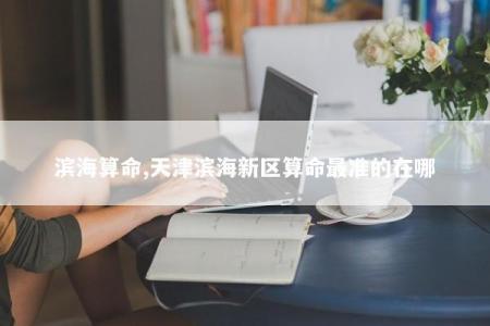 滨海算命,天津滨海新区算命最准的在哪